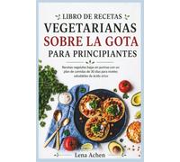 LIBRO DE RECETAS VEGETARIANAS SOBRE LA GOTA PARA PRINCIPIANTES: Recetas vegetales bajas en purinas con un plan de comidas de 30 días para niveles saludables de ácido úrico