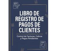 Libro de Registro de Pagos de Clientes: Control Diario de Pagos y Facturas Cobradas: Libreta de Apuntes Financieros para Comercios y Servicios