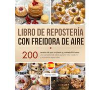 Libro de Repostería con Freidora de Aire: 200 recetas de pan crujiente y postres deliciosos: una variedad de ideas para la vida cotidiana y momentos especiales