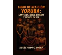 Libro de Santería y Religión Yoruba: Orishas, Diloggún y Rituales: Guía Completa de Santería Yoruba: Orishas, Signos del Diloggún, Rituales y Rezos Tradicionales