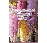 Libro de seguimiento de ahorros - Der Ultimative Finanz-Tracker für Ihre Sparziele und Finanzplanung: Erreichen Sie Ihre Sparziele Schnell und Einfach ... Begleiter für Ihre Finanzielle Freiheit