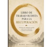 Libro de trabajo budista para la recuperación: Prácticas de indagación guiada para curar la adicción y reducir el sufrimiento
