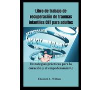 Libro de trabajo de recuperación de traumas infantiles CBT para adultos: Estrategias prácticas para la curación y el empoderamiento