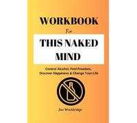 Libro de trabajo para esta mente desnuda: controla el alcohol, encuentra la libertad, descubre la felicidad y cambia tu vida