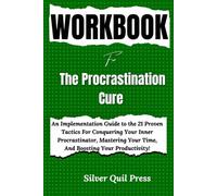 Libro de trabajo para la cura de la procrastinación: una guía de implementación de las 21 tácticas probadas para conquistar tu procrastinador interior, dominar tu tiempo y aumentar tu productividad