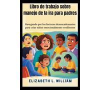 Libro de trabajo sobre manejo de la ira para padres: Navegando por los factores desencadenantes para criar niños emocionalmente resilientes