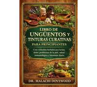 LIBRO DE UNGÜENTOS Y TINTURAS CURATIVAS NATURALES PARA PRINCIPIANTES: Cree remedios herbales para heridas, dolor, problemas de la piel, salud inmunológica y bienestar diario.