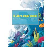 Libro degli Amici: Domande, disegni, storie e ricordi dei miei amici