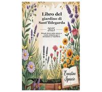 Libro del giardino di Sant'Ildegarda 2025: Rimedi divini della natura e ricette olistiche per il benessere e l'equilibrio