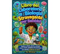Libro del Laboratorio di Biologia Stravagante per Bambini: Esplora cellule, piante, animali, corpo umano, genetica ed ecosistemi con attività STEM (6-12 anni)