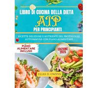 Libro Di Cucina Della Dieta AIP Per Principianti: Ricette deliziose e nutrienti del Protocollo Autoimmune con piano alimentare