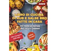 Libro di Cucina di Rub e Salse BBQ Fatte in Casa: 200+ Ricette per Marinate, Mop, Glasse e Condimenti