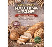 LIBRO DI CUCINA MACCHINA DEL PANE PER PRINCIPIANTI: Freschi, sani e ricchi di sapore per una Cottura al forno