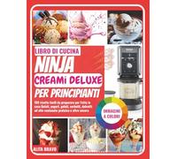 LIBRO DI CUCINA NINJA CREAMi DELUXE PER PRINCIPIANTI: 100 ricette facili da preparare per Fatto in casa Gelati, yogurt, gelati, sorbetti, dolcetti ad alto contenuto proteico e altro ancora
