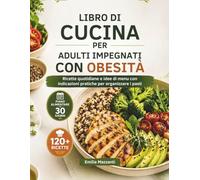LIBRO DI CUCINA PER ADULTI IMPEGNATI CON OBESITÀ: Ricette quotidiane e idee di menu con indicazioni pratiche per organizzare i pasti