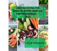 LIBRO DI CUCINA PER DIABETICI SUPER SEMPLICE PER PRINCIPIANTI: 2000 giorni di pasti sani e adatti ai diabetici con immagini: lo stile di vita completo a basso contenuto di carboidrati e il piano di 30