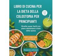 LIBRO DI CUCINA PER LA DIETA DELLA COLOSTOMIA PER PRINCIPIANTI: Ricette super facili con piano alimentare e liste della spesa