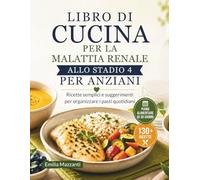 LIBRO DI CUCINA PER LA MALATTIA RENALE ALLO STADIO 4 PER ANZIANI: Ricette semplici e suggerimenti per organizzare i pasti quotidiani