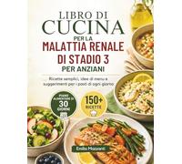 LIBRO DI CUCINA PER LA MALATTIA RENALE DI STADIO 3 PER ANZIANI: Ricette semplici, idee di menu e suggerimenti per i pasti di ogni giorno