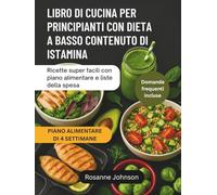 LIBRO DI CUCINA PER PRINCIPIANTI CON DIETA A BASSO CONTENUTO DI ISTAMINA: Ricette super facili con piano alimentare e liste della spesa