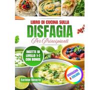Libro Di Cucina Sulla Disfagia Per Principianti: Ricette Nutrienti E Facili Da Preparare Per Persone Con Difficoltà Di Deglutizione