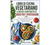 LIBRO DI CUCINA VEGETARIANO A BASSO CONTENUTO DI SODIO PER L'IPERTENSIONE: Ricette a base vegetale salutare per il cuore, piano pasti per 30 giorni, ... e porzioni per il benessere quotidiano