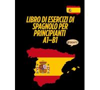 Libro di esercizi di spagnolo per principianti A1-B1: Grammatica, vocabolario, lettura e scrittura - con esercizi pratici e soluzioni incluse