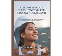LIBRO DI ESERCIZI SULL'AUTOSTIMA PER RAGAZZE ADOLESCENTI: Strumenti quotidiani per costruire fiducia, resilienza ed equilibrio emotivo