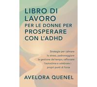 LIBRO DI LAVORO PER LE DONNE PER PROSPERARE CON L'ADHD: Strategie per calmare lo stress, padroneggiare la gestione del tempo, rafforzare l'autostima e celebrare i propri punti di forza