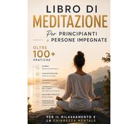 Libro di Meditazione per Principianti e Persone Impegnate: oltre 100 pratiche per il sonno, la concentrazione, la consapevolezza, la percezione del ... per rilassamento e chiarezza mentale
