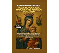 LIBRO DI PREGHIERE DELLA NOVENA ALLA MADONNA DEL PERPETUO SOCCORSO: Potenti preghiere di 9 giorni, riflessioni, litanie, consacrazioni e devozioni quotidiane alla Beata Vergine della Misericordia