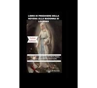 LIBRO DI PREGHIERE DELLA NOVENA ALLA MADONNA DI LOURDES: Una devozione di nove giorni a Maria, Madre della guarigione e della misericordia