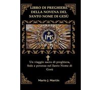 LIBRO DI PREGHIERE DELLA NOVENA DEL SANTO NOME DI GESÙ: Un viaggio sacro di preghiera, fede e potenza nel Santo Nome di Gesù
