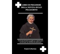LIBRO DI PREGHIERE DELLA NOVENA DI SAN PELLEGRINO: Una devozione di 9 giorni con preghiere per i malati di cancro, per chi li assiste e per chi affronta una malattia grave