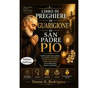 LIBRO DI PREGHIERE DI GUARIGIONE DI SAN PADRE PIO: Un libro di devozione cattolica per preghiere quotidiane, novena, rosario, litania e intercessioni divine per la salute fisica, emotiva e spirituale
