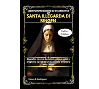 LIBRO DI PREGHIERE DI GUARIGIONE DI SANTA ILLEGARDA DI BINGEN: Biografia, novena, devozioni, visioni, scritti e preghiere ispirati all'amato mistico e Dottore della Chiesa