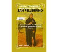 LIBRO DI PREGHIERE DI GUARIGIONE POTENTE DI SAN PELLEGRINO: Novena di preghiere, biografia, rosario e devozioni al santo patrono dei malati di cancro.