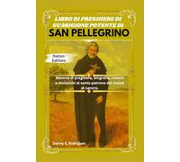 LIBRO DI PREGHIERE DI GUARIGIONE POTENTE DI SAN PELLEGRINO: Novena di preghiere, biografia, rosario e devozioni al santo patrono dei malati di cancro.