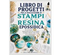 Libro di progetti per la realizzazione di stampi in resina epossidica: Per principianti: 30 tutorial passo passo per la creazione di stampi in silicone e idee creative per la colata di resina.