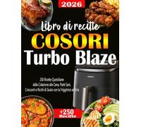 Libro di recitte COSORI Turbo Blaze: 250 Ricett e Quotidiane dalla Colazione alla Cena, Piatti Sani, Croccanti e Ricchi di Gusto con la Friggitrice ad Aria