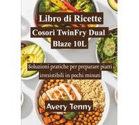 Libro di Ricette Cosori TwinFry Dual Blaze 10L: Soluzioni pratiche per preparare piatti irresistibili in pochi minuti