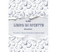 LIBRO DI RICETTE DA SCRIVERE Quaderno Ricette Personalizzato: Per conservare le Tue Ricette Preferite, Cucina Tradizionale e Ricordi di Famiglia Idea Regalo per Amanti della cucina