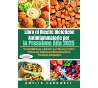 Libro di Ricette Dietetiche Antinfiammatorie per la Pressione Alta 2025: Ricette Deliziose e Salutari per il Cuore, Facili e Veloci, per Abbassare Naturalmente la Pressione Sanguigna