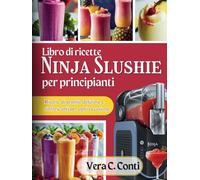 Libro di ricette Ninja Slushie per principianti: Ricette di granite deliziose e rinfrescanti per ogni occasione