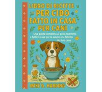 LIBRO DI RICETTE PER CIBO FATTO IN CASA PER CANI: Una guida completa ai pasti nutrienti e fatti in casa per la salute e la felicità del tuo cane