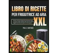 LIBRO DI RICETTE PER FRIGGITRICE AD ARIA XXL: Ricette che fanno risparmiare tempo per ogni occasione: dalla colazione alla cena. Per tutte le friggitrici ad aria, più sapore e meno grassi.