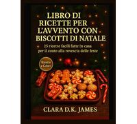 LIBRO DI RICETTE PER L'AVVENTO CON BISCOTTI DI NATALE: 25 ricette facili fatte in casa per il conto alla rovescia delle feste