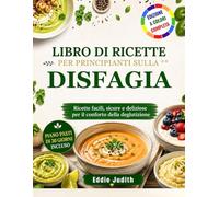 LIBRO DI RICETTE PER PRINCIPIANTI SULLA DISFAGIA: Ricette facili, sicure e deliziose per il conforto della deglutizione