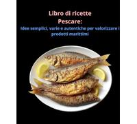 Libro di ricette Pescare: Idee semplici, varie e autentiche per valorizzare i prodotti marittimi