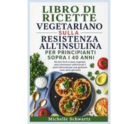 LIBRO DI RICETTE VEGETARIANO SULLA RESISTENZA ALL'INSULINA PER PRINCIPIANTI SOPRA I 40 ANNI: Ricette facili a base vegetale, piani alimentari ... per una gestione sana della glicemia